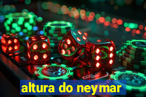 altura do neymar